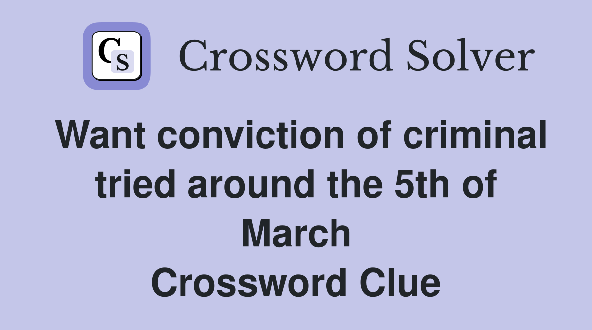 Want conviction of criminal tried around the 5th of March Crossword Clue
