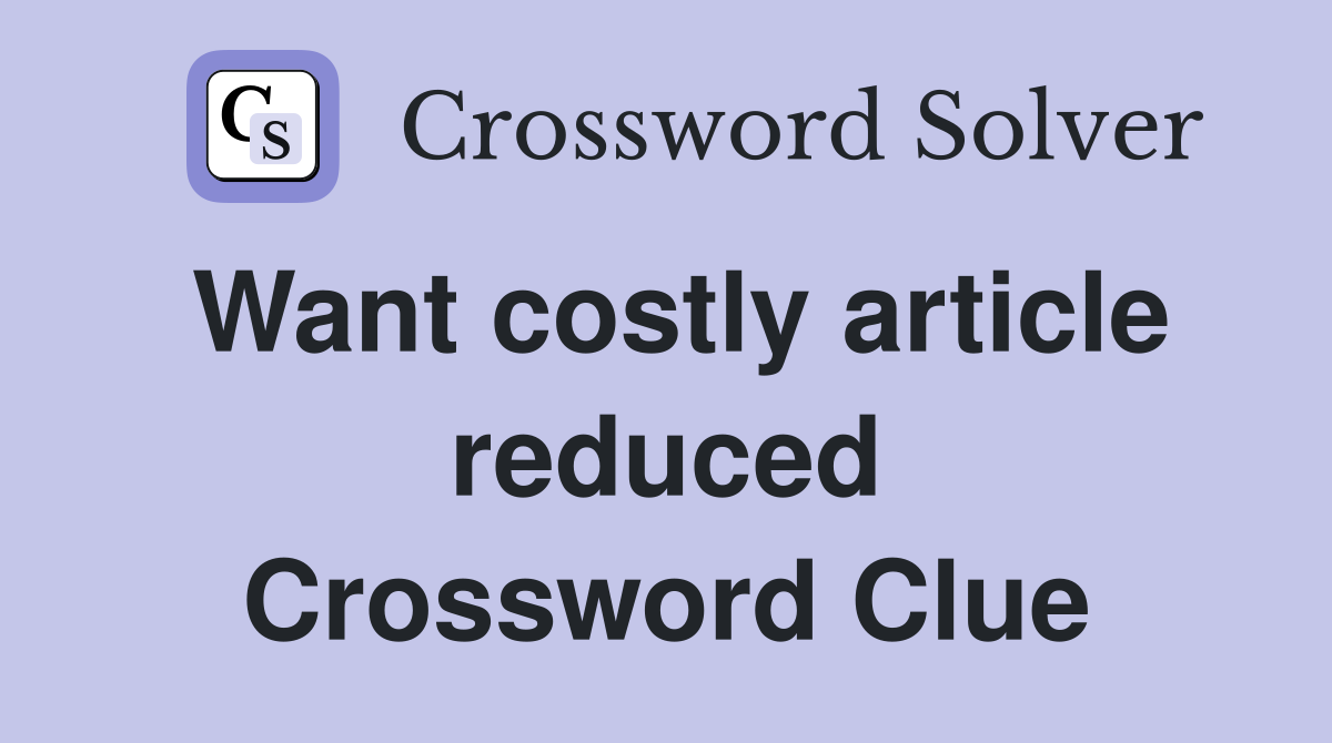 Want costly article reduced Crossword Clue