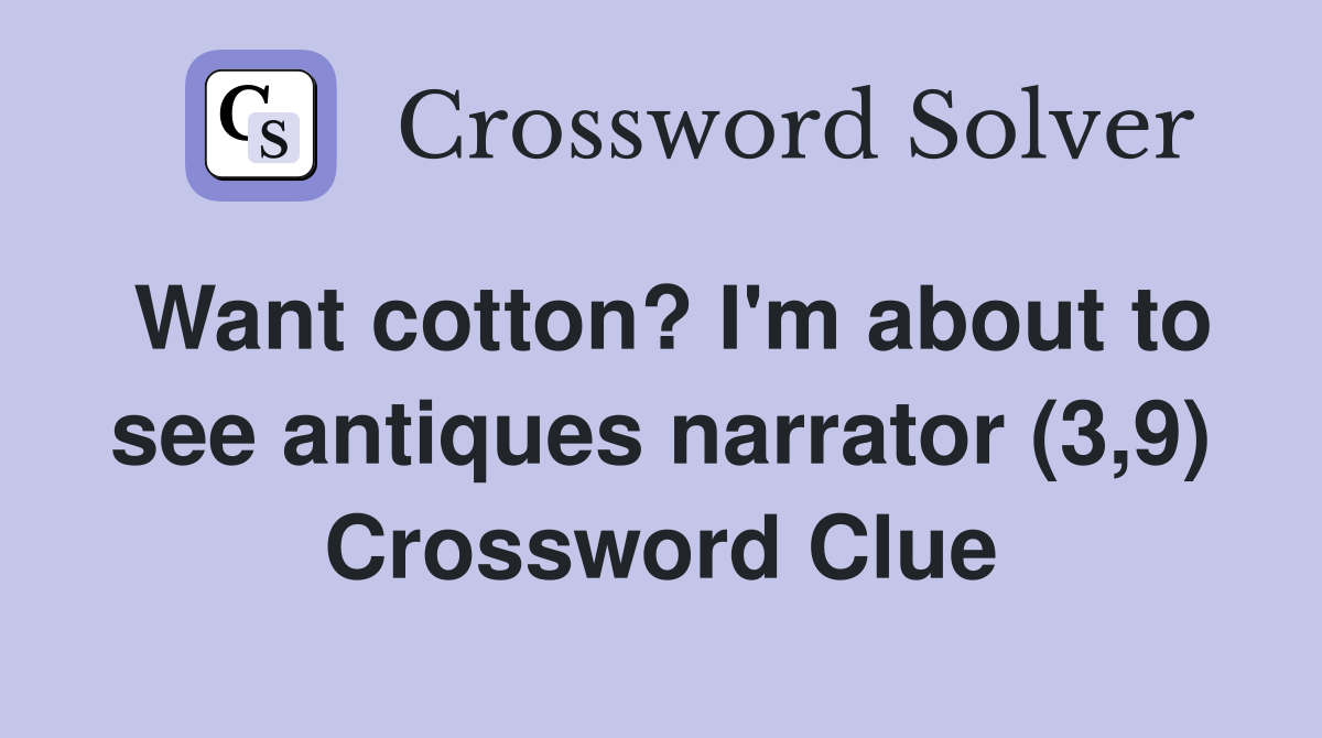 Want cotton? I'm about to see antiques narrator (3,9) Crossword Clue