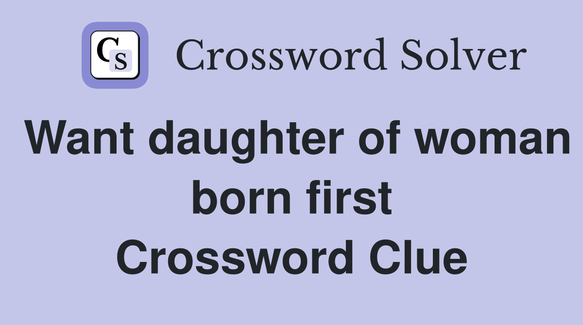 Want daughter of woman born first Crossword Clue