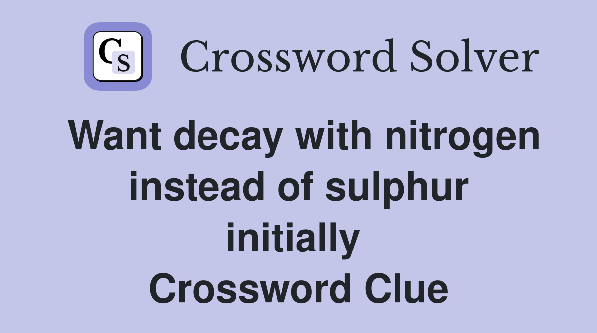 Want decay with nitrogen instead of sulphur initially  Crossword Clue