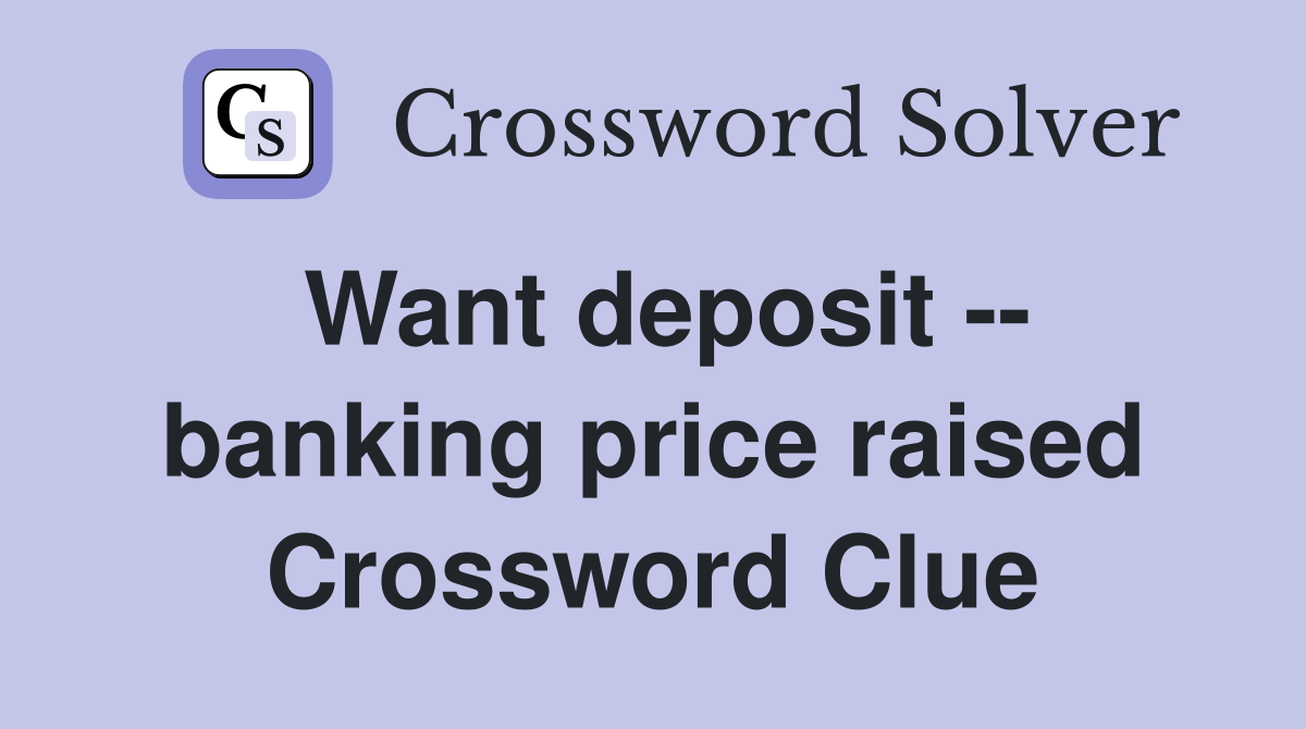Want deposit -- banking price raised Crossword Clue