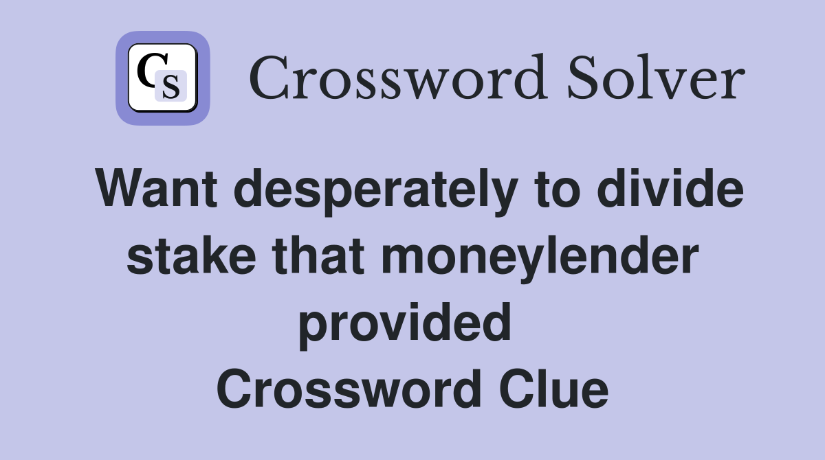 Want desperately to divide stake that moneylender provided  Crossword Clue