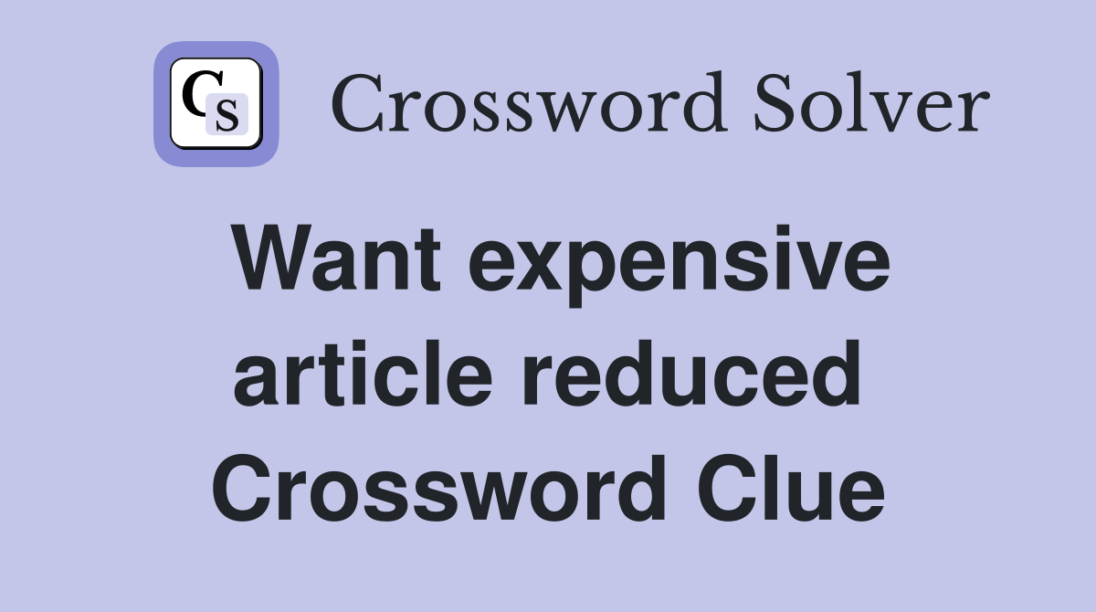 Want expensive article reduced Crossword Clue