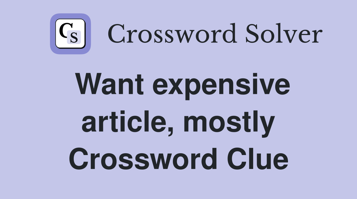 Want expensive article, mostly Crossword Clue