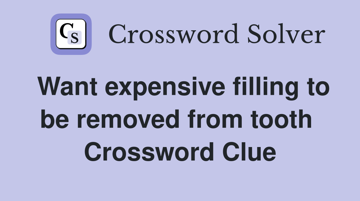 Want expensive filling to be removed from tooth  Crossword Clue