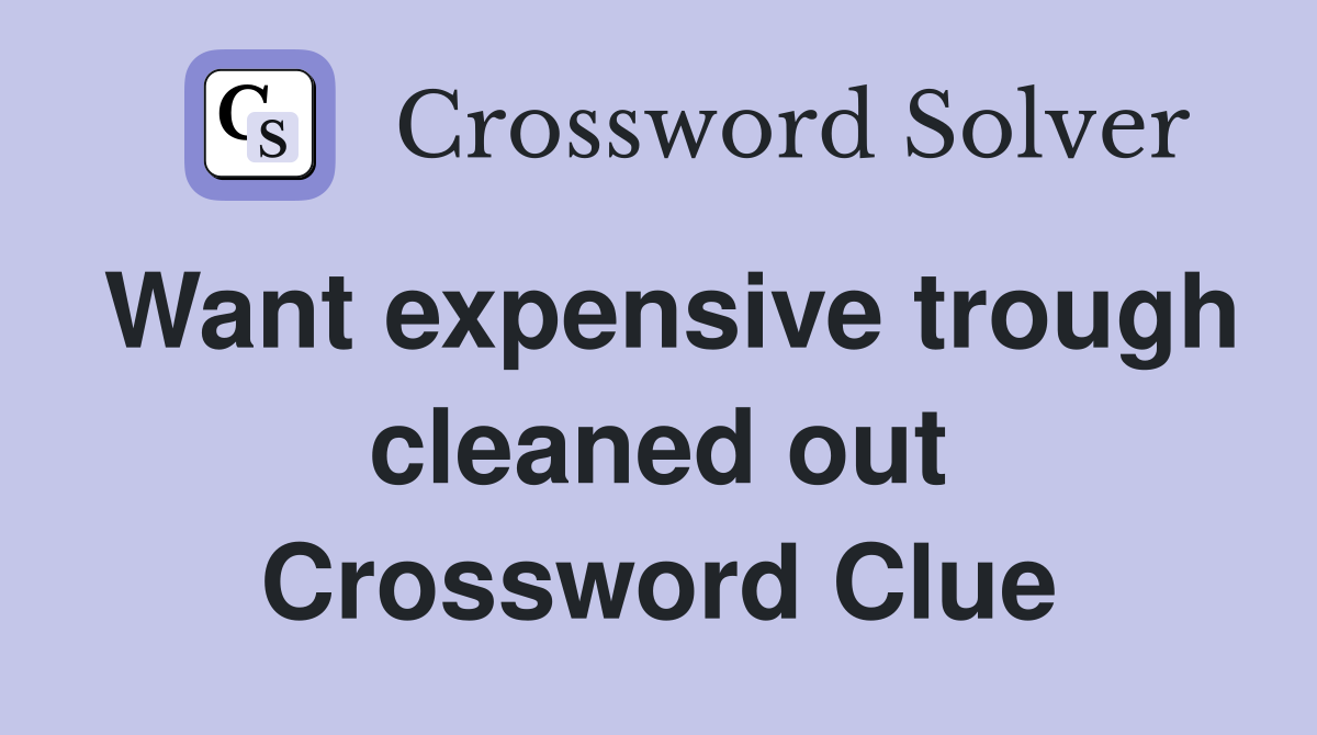 Want expensive trough cleaned out Crossword Clue