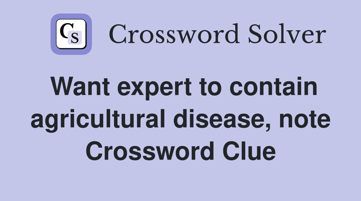 Want expert to contain agricultural disease, note Crossword Clue
