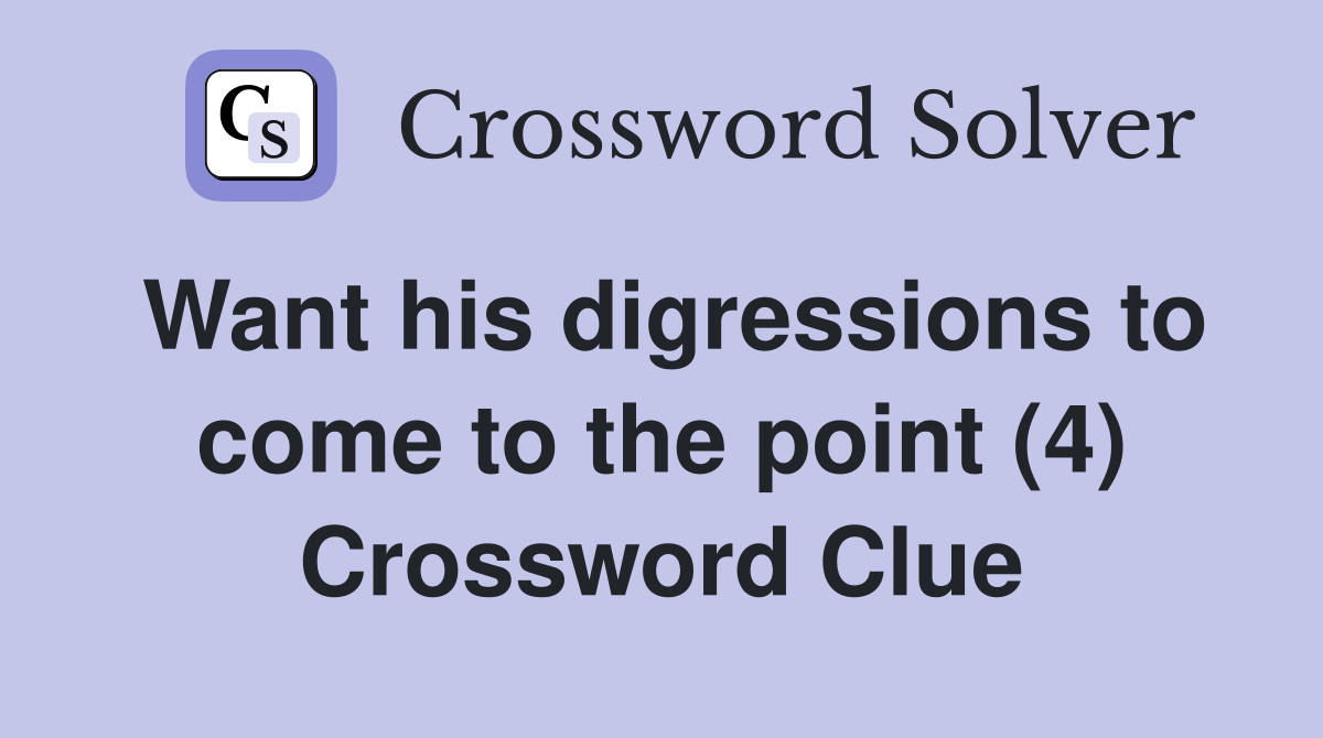 Want his digressions to come to the point (4) Crossword Clue