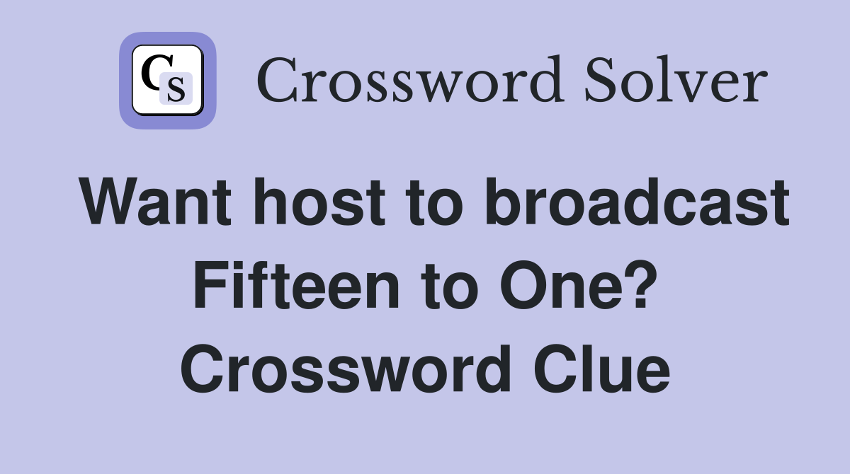Want host to broadcast Fifteen to One? Crossword Clue