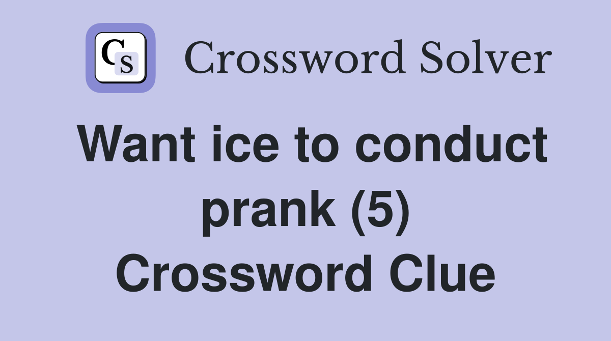 Want ice to conduct prank (5) Crossword Clue