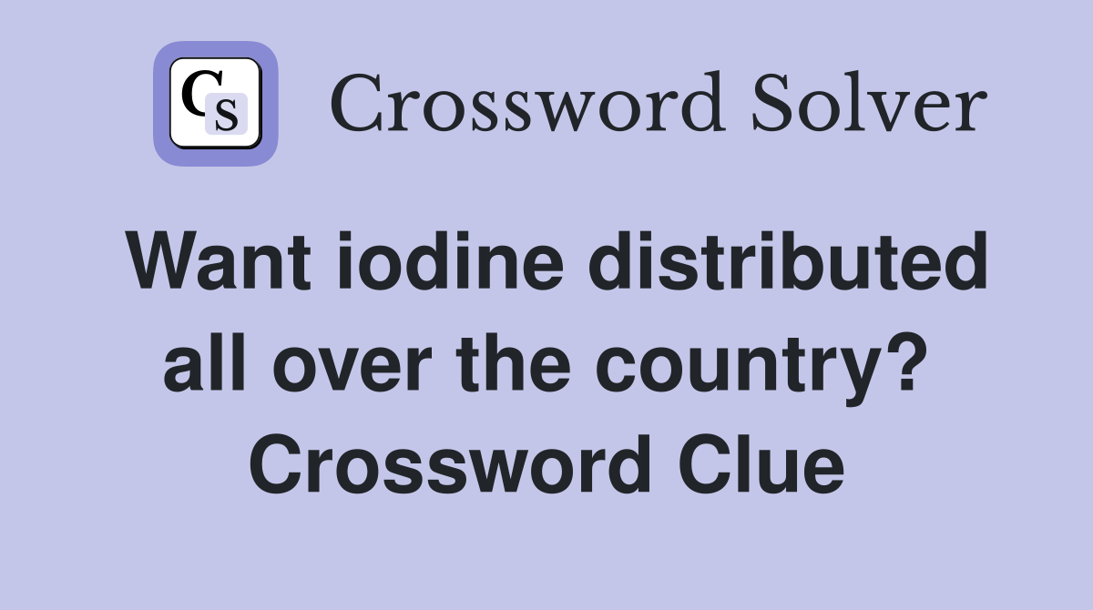 Want iodine distributed all over the country? Crossword Clue