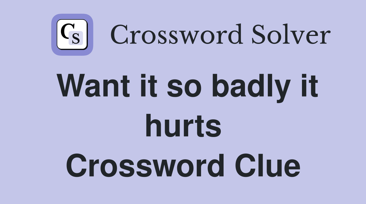 Want it so badly it hurts Crossword Clue
