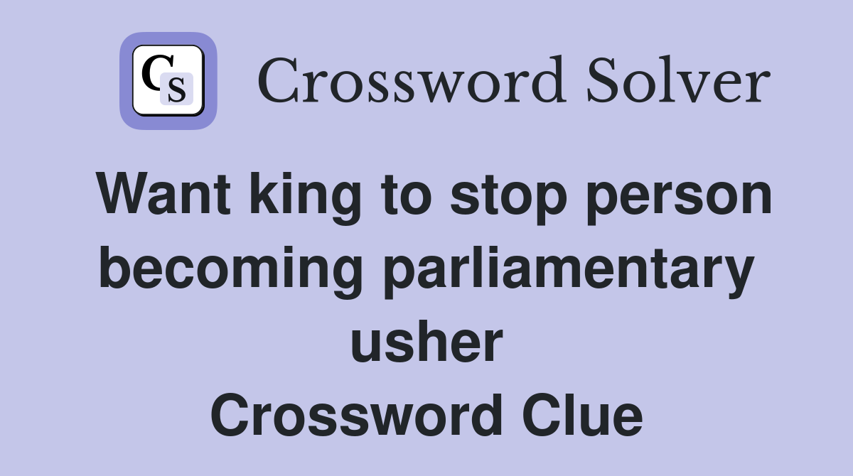Want king to stop person becoming parliamentary usher Crossword Clue