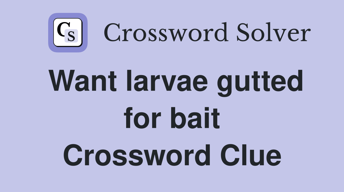 Want larvae gutted for bait Crossword Clue