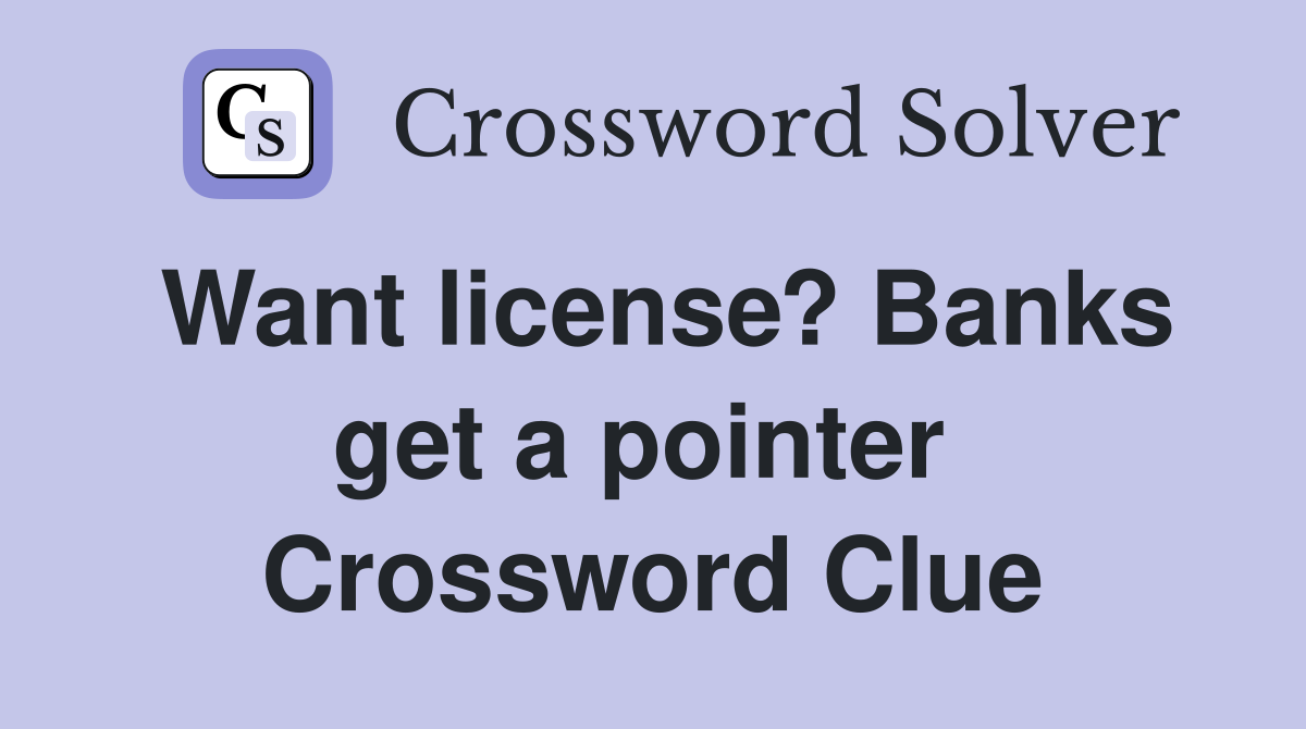 Want license? Banks get a pointer  Crossword Clue