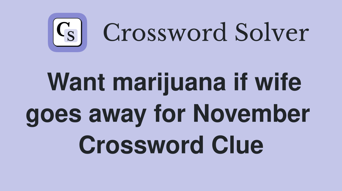 Want marijuana if wife goes away for November  Crossword Clue