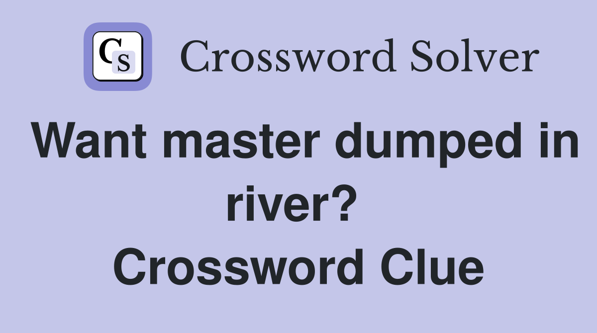 Want master dumped in river?  Crossword Clue
