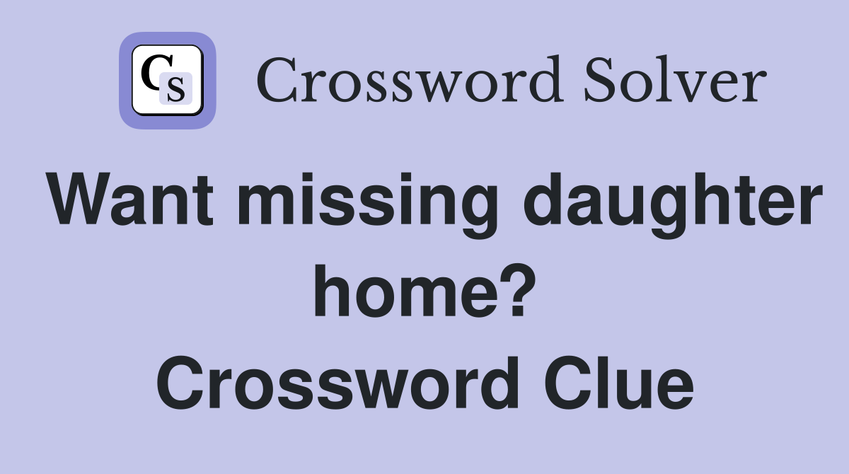 Want missing daughter home? Crossword Clue