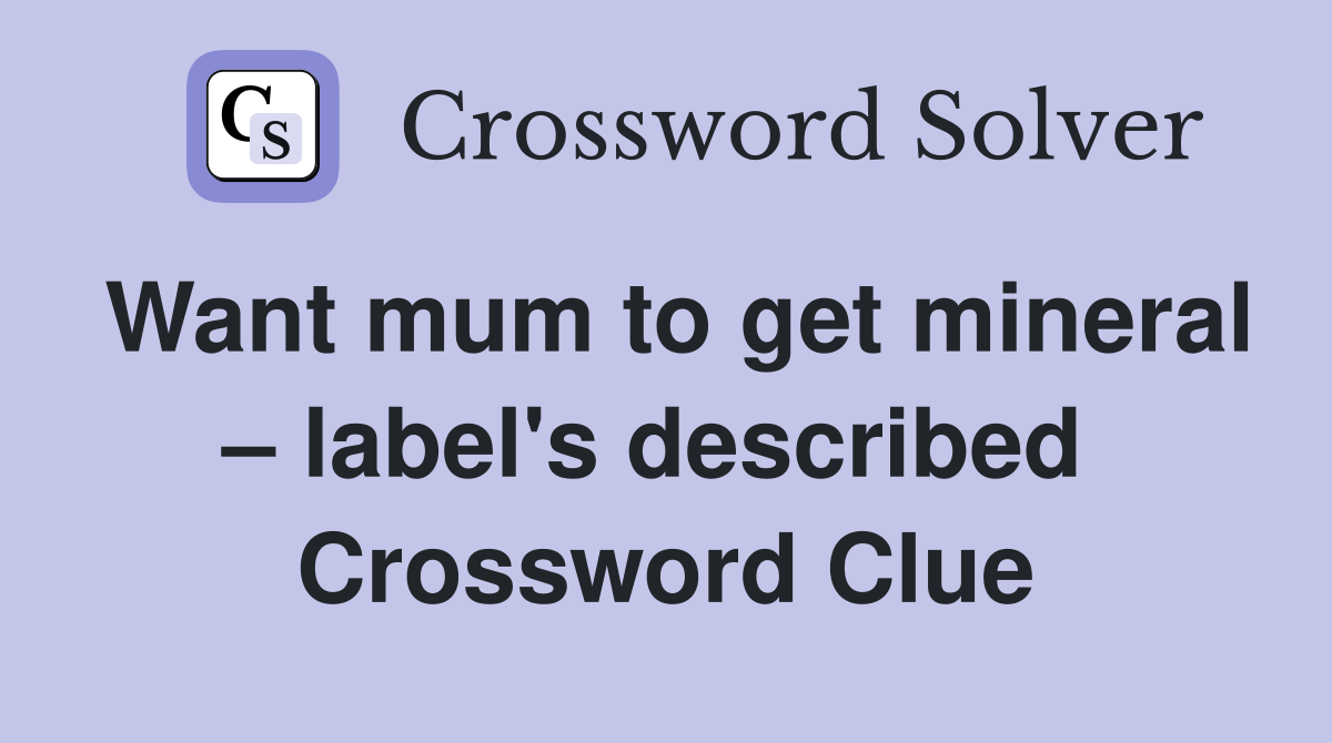 Want mum to get mineral – label's described  Crossword Clue