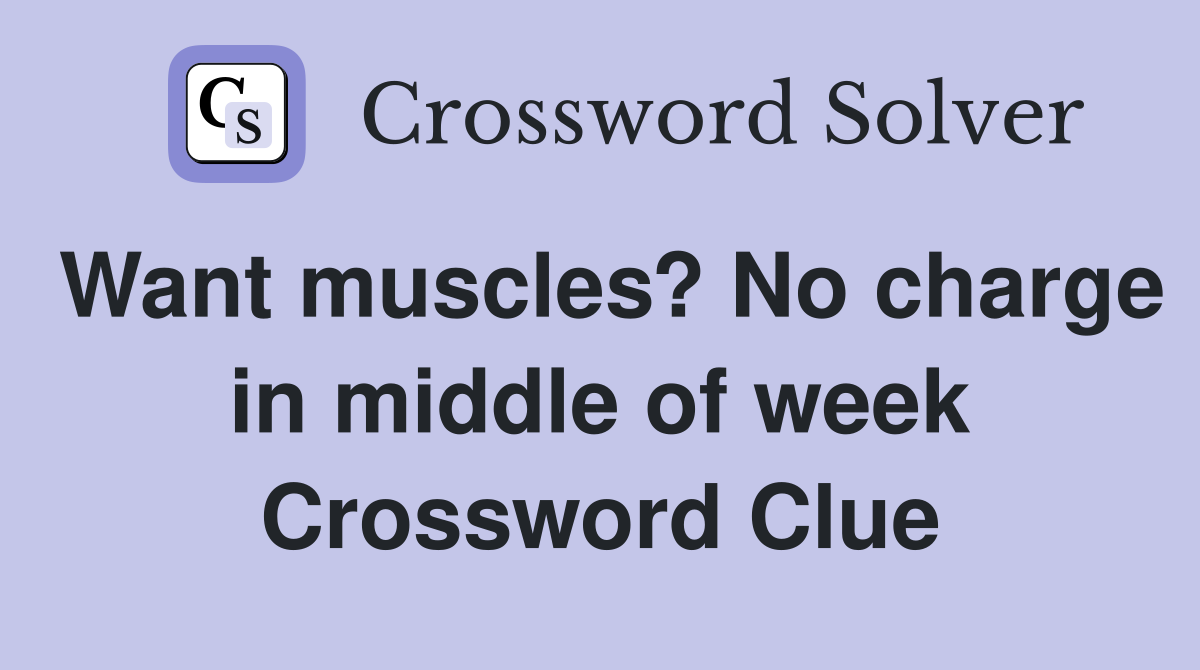 Want muscles? No charge in middle of week Crossword Clue