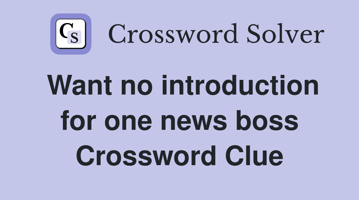 Want no introduction for one news boss Crossword Clue