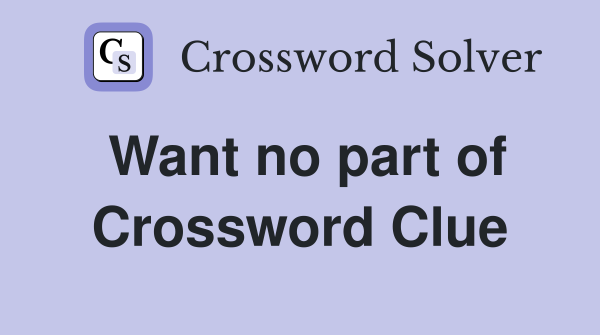 Want no part of Crossword Clue