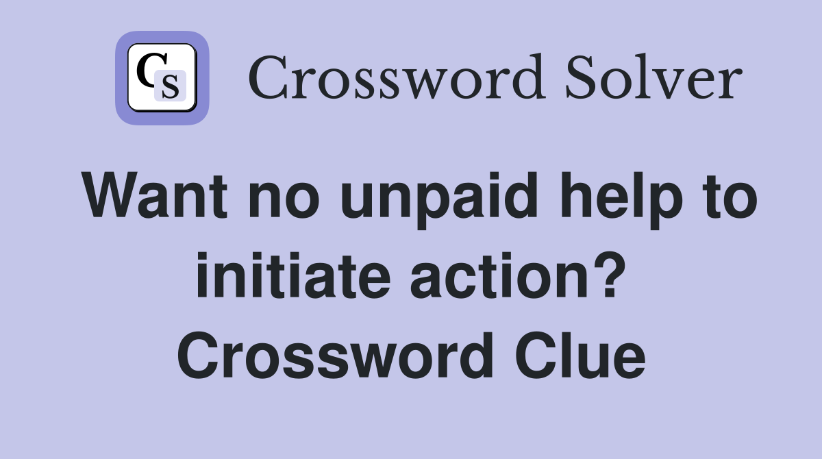 Want no unpaid help to initiate action? Crossword Clue