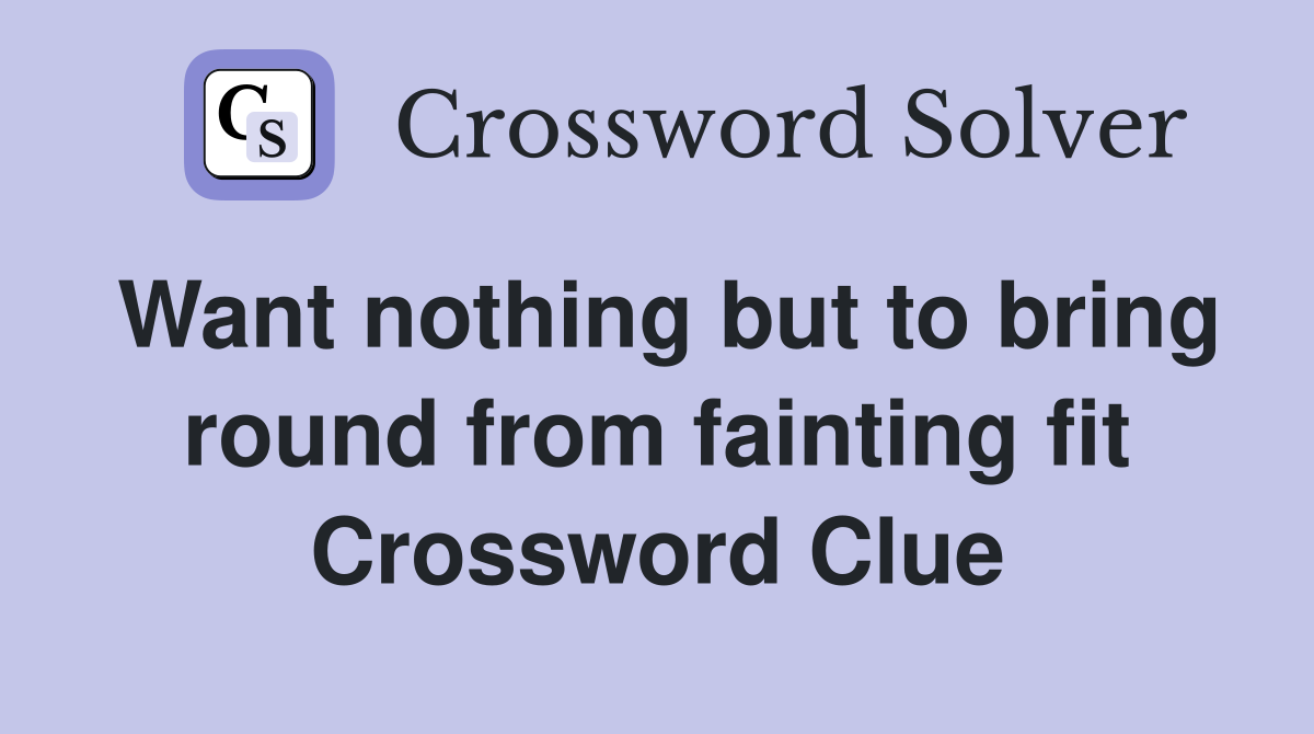 Want nothing but to bring round from fainting fit Crossword Clue