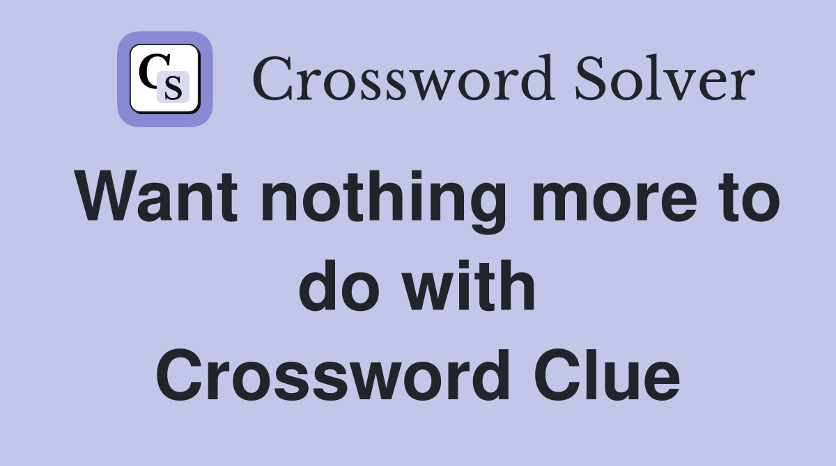 Want nothing more to do with Crossword Clue