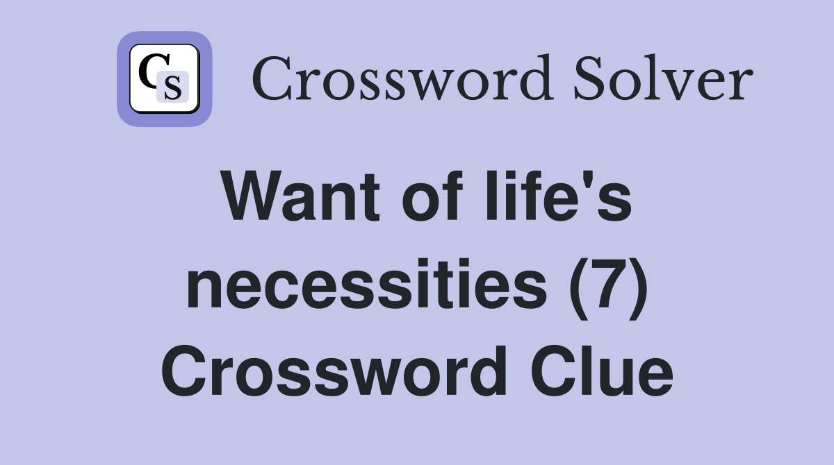 Want of life's necessities (7) Crossword Clue