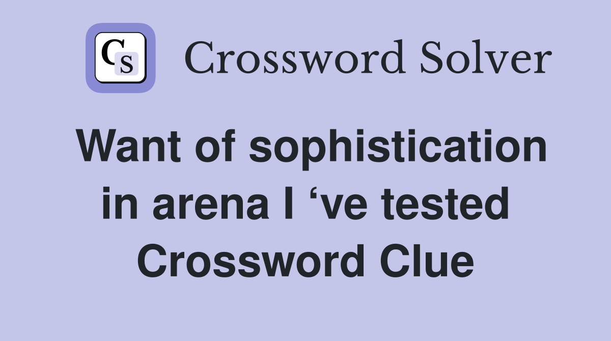 Want of sophistication in arena I ‘ve tested Crossword Clue