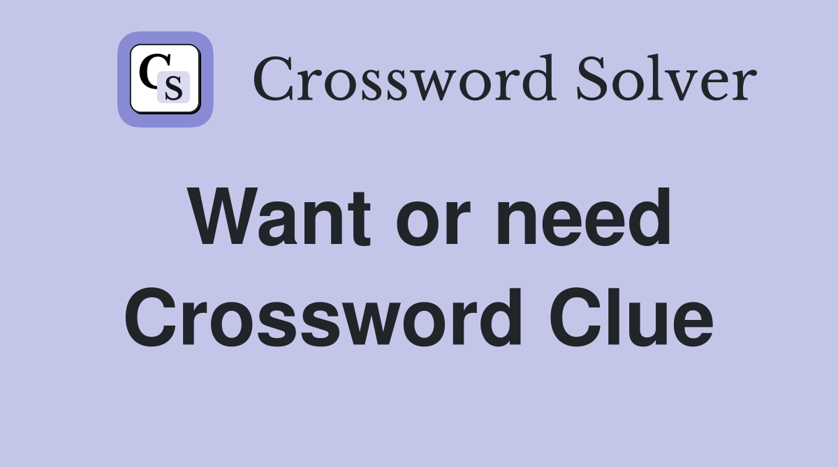 Want or need Crossword Clue