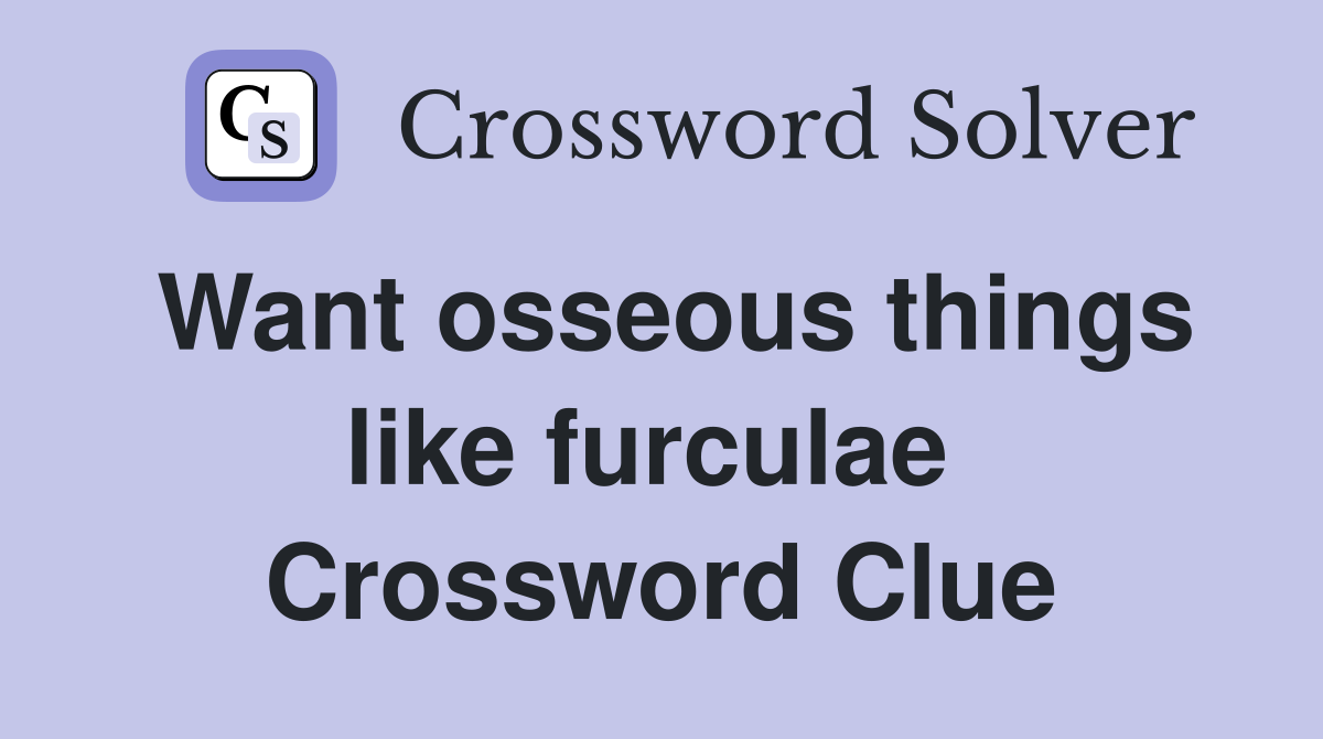 Want osseous things like furculae  Crossword Clue