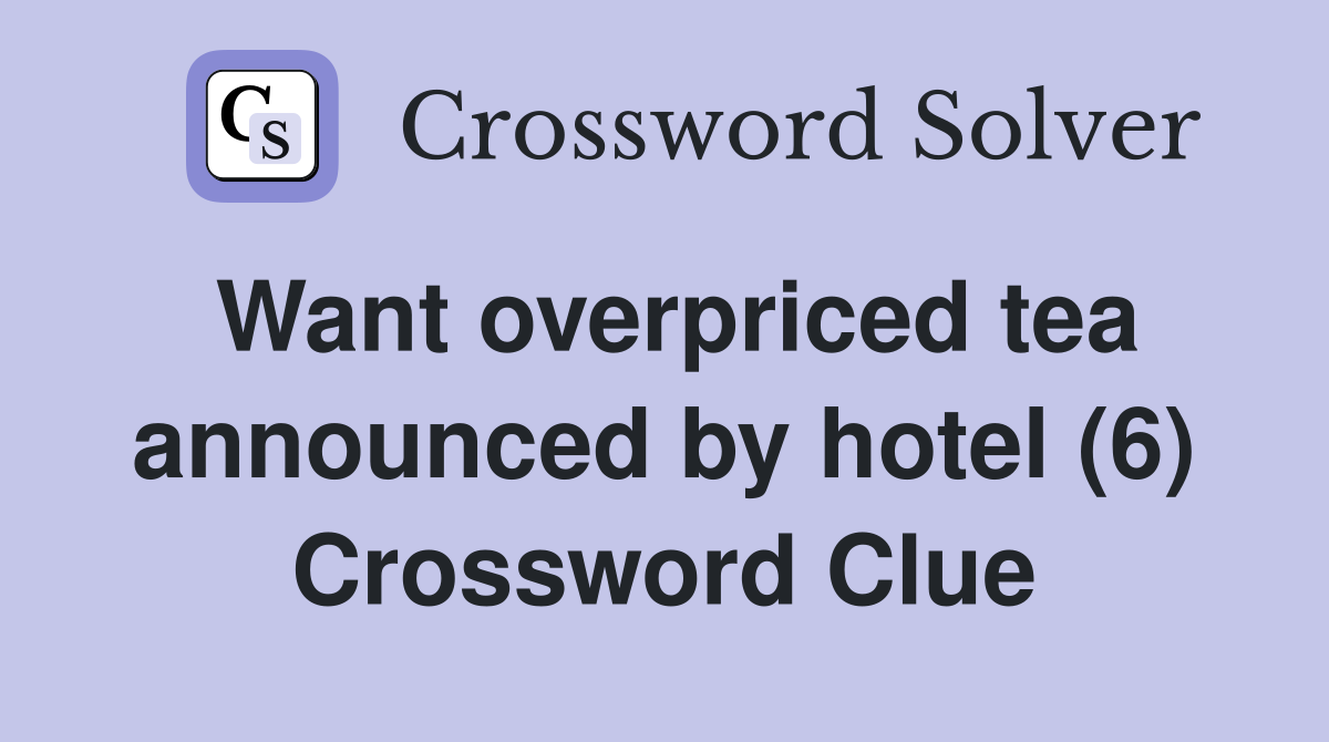 Want overpriced tea announced by hotel (6) Crossword Clue