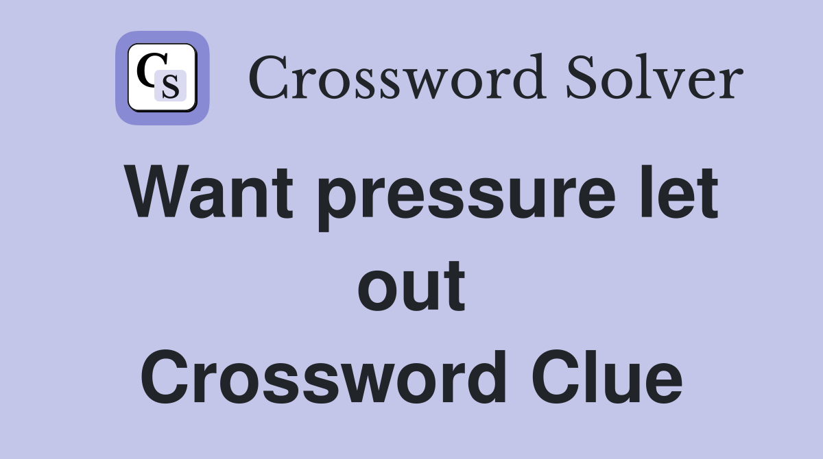 Want pressure let out Crossword Clue
