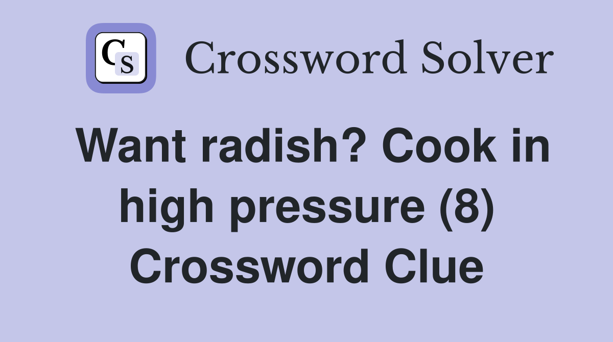 Want radish? Cook in high pressure (8) Crossword Clue