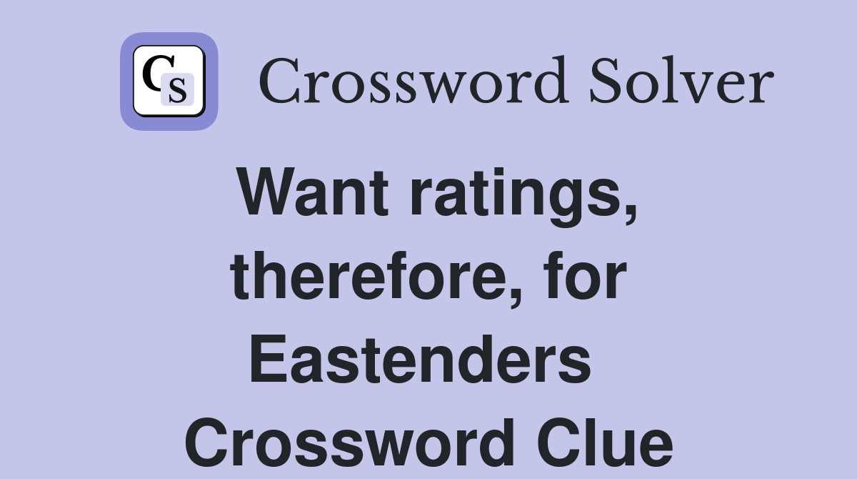 Want ratings, therefore, for Eastenders  Crossword Clue