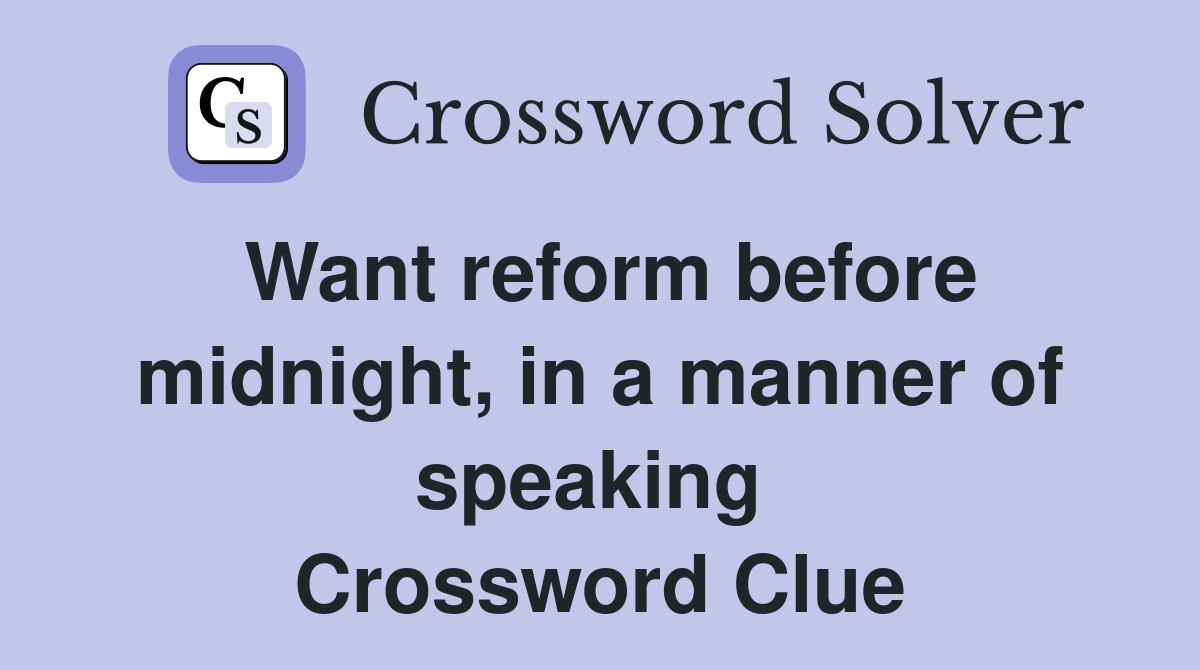 Want reform before midnight, in a manner of speaking  Crossword Clue