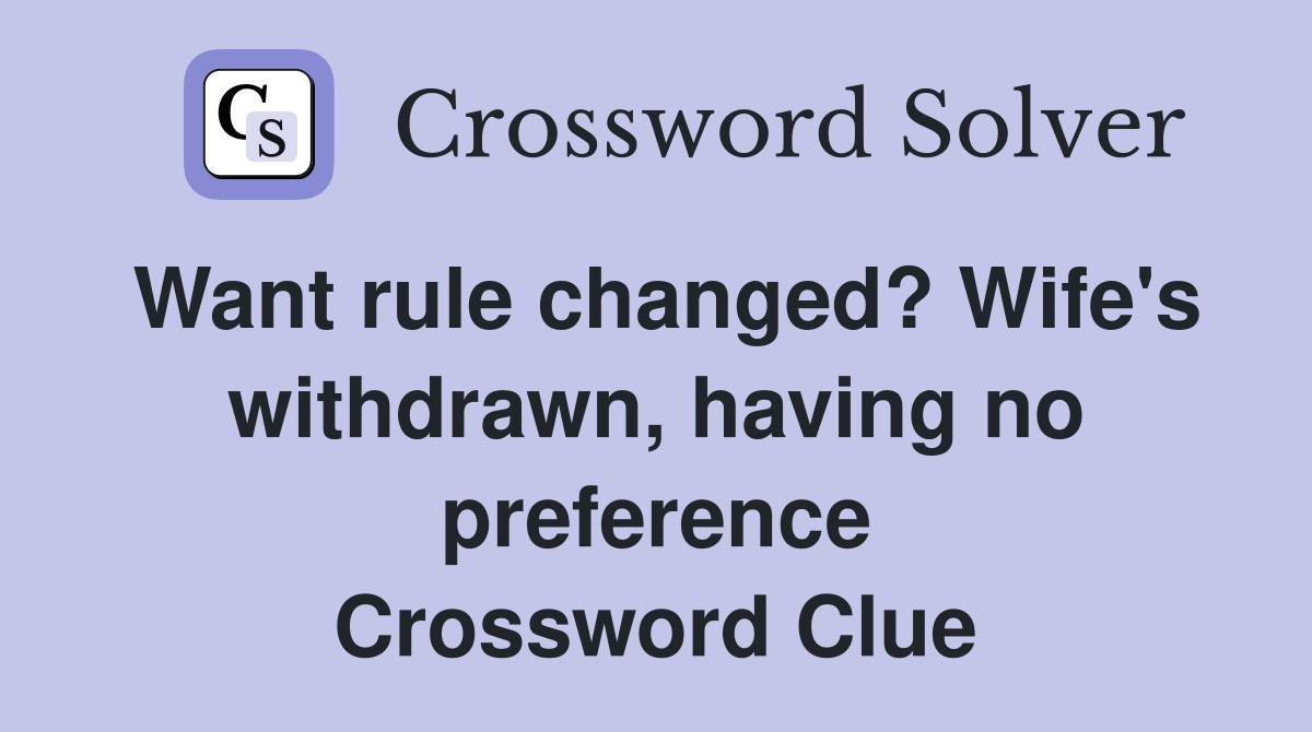 Want rule changed? Wife's withdrawn, having no preference Crossword Clue