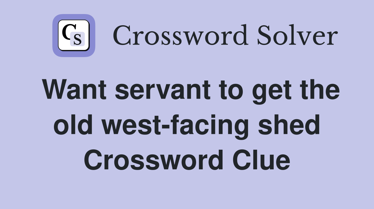Want servant to get the old west-facing shed Crossword Clue