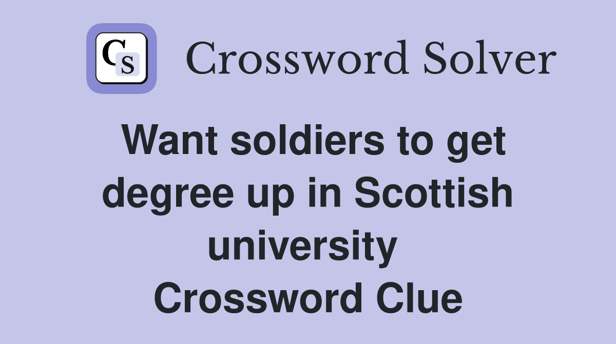 Want soldiers to get degree up in Scottish university  Crossword Clue