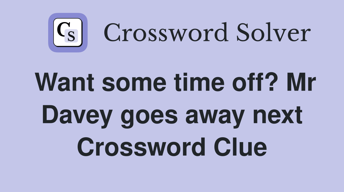 Want some time off? Mr Davey goes away next Crossword Clue