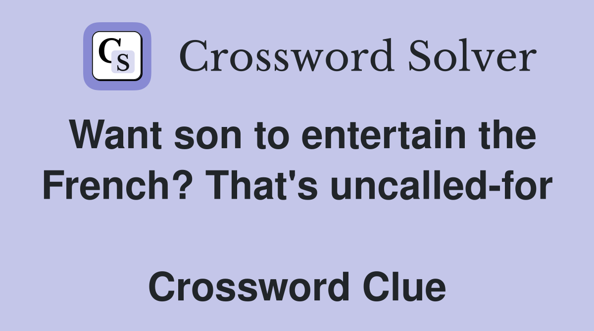 Want son to entertain the French? That's uncalled-for  Crossword Clue