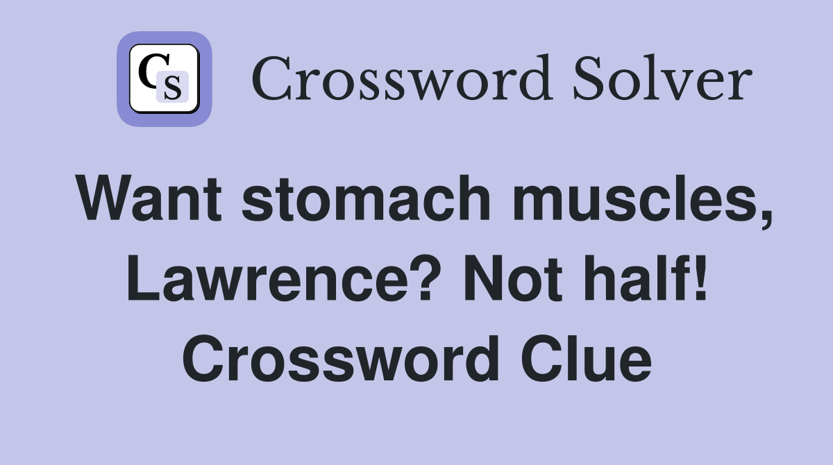 Want stomach muscles, Lawrence? Not half! Crossword Clue
