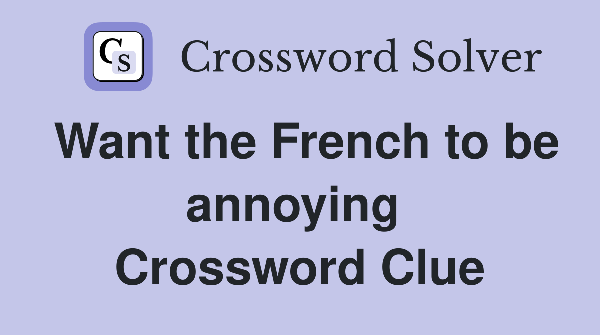 Want the French to be annoying  Crossword Clue