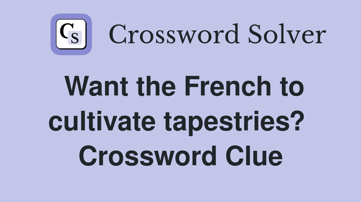 Want the French to cultivate tapestries?  Crossword Clue