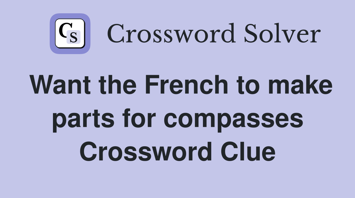 Want the French to make parts for compasses Crossword Clue
