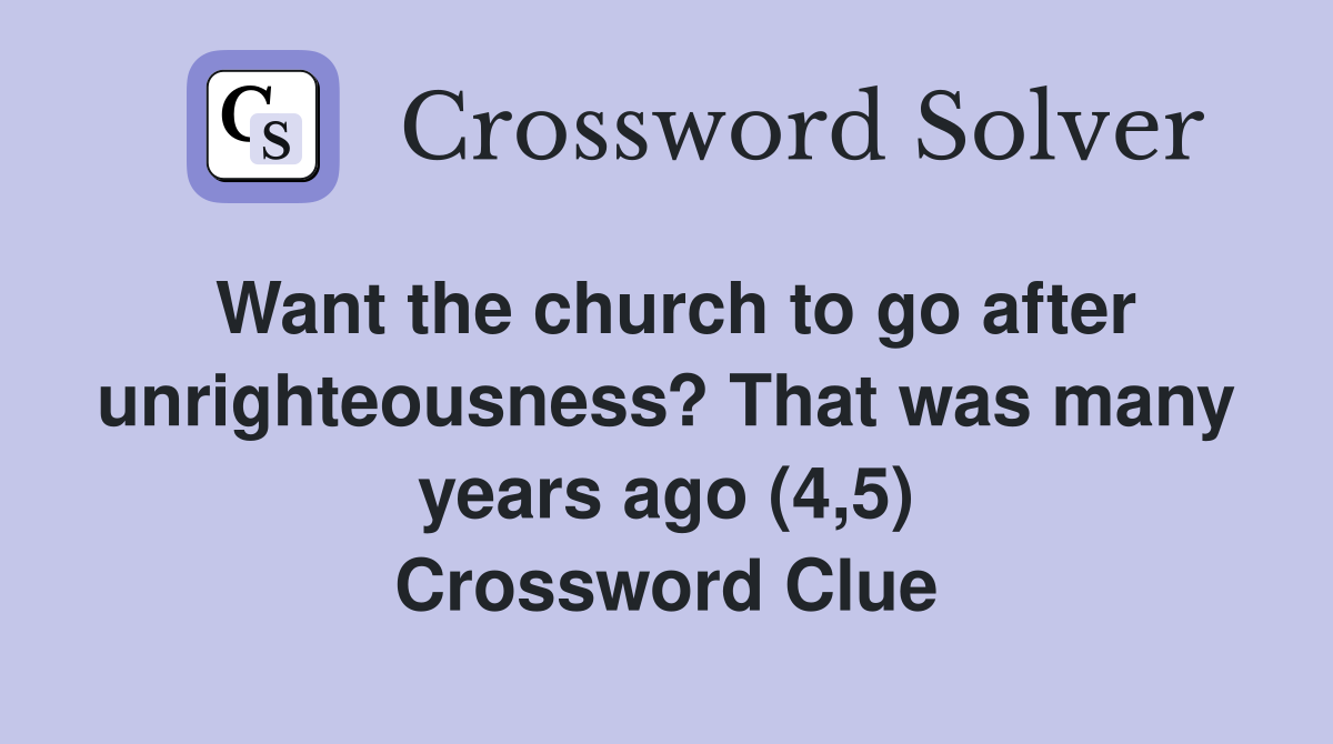 Want the church to go after unrighteousness? That was many years ago (4,5) Crossword Clue