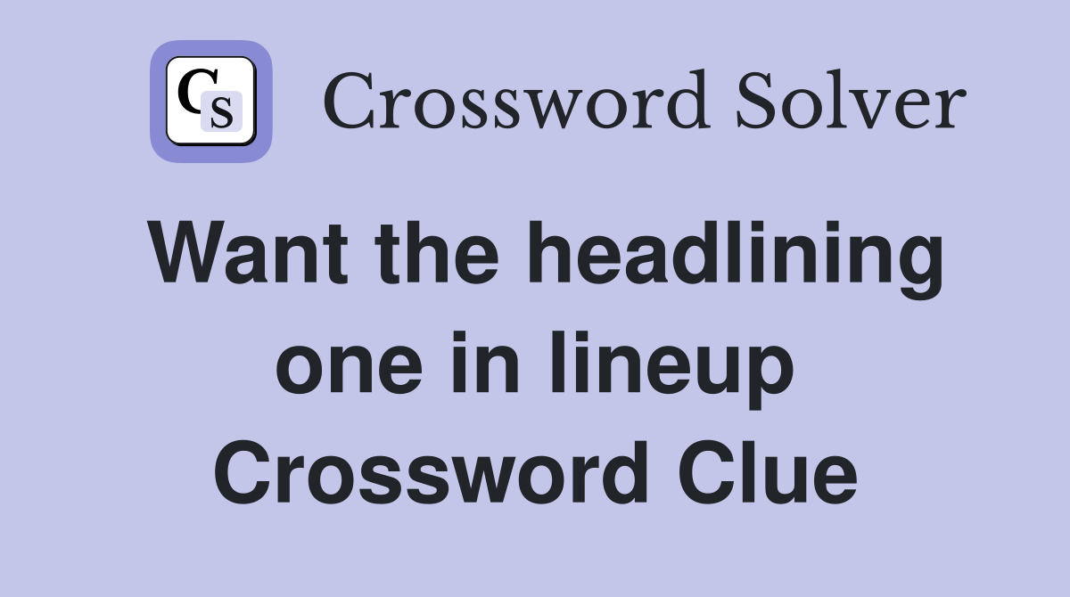 Want the headlining one in lineup Crossword Clue